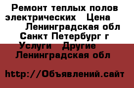 Ремонт теплых полов электрических › Цена ­ 4 000 - Ленинградская обл., Санкт-Петербург г. Услуги » Другие   . Ленинградская обл.